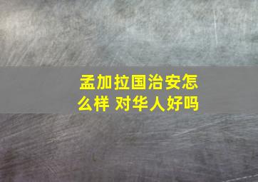 孟加拉国治安怎么样 对华人好吗